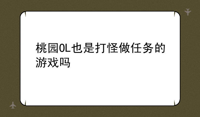 桃园OL也是打怪做任务的游戏吗