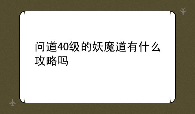 问道40级的妖魔道有什么攻略吗