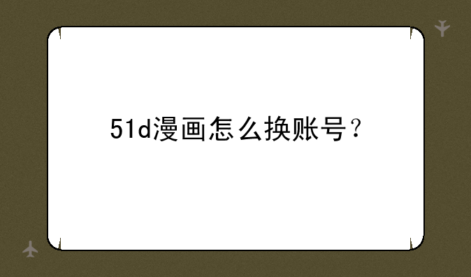 51d漫画怎么换账号？