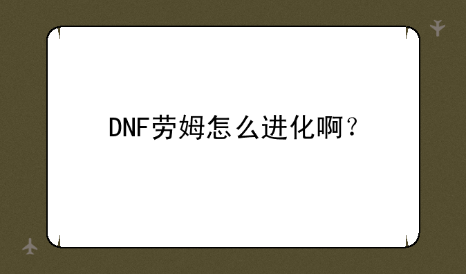 DNF劳姆怎么进化啊？