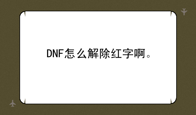 DNF怎么解除红字啊。