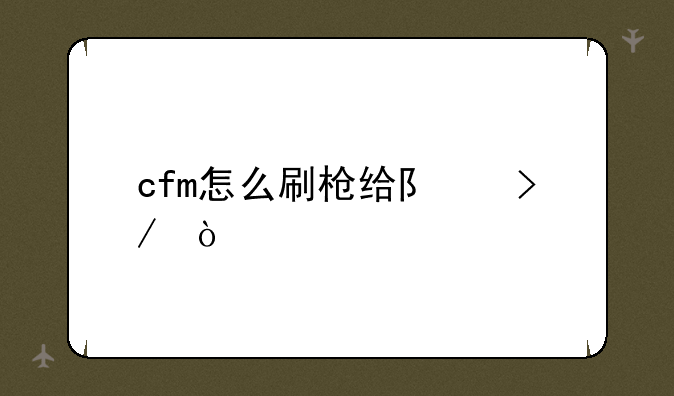 cfm怎么刷枪给队友？