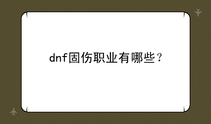 dnf固伤职业有哪些？