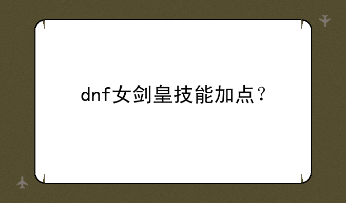 dnf女剑皇技能加点？