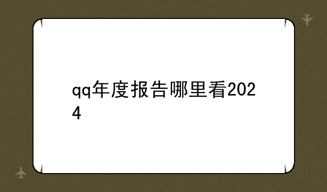 qq年度报告哪里看2024