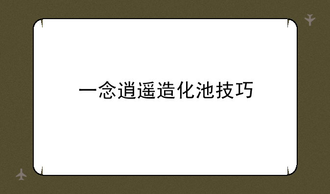 一念逍遥造化池技巧