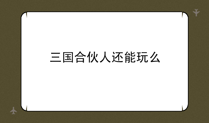 三国合伙人还能玩么