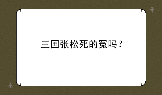 三国张松死的冤吗？