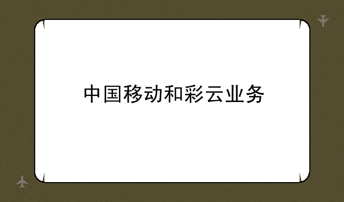 中国移动和彩云业务