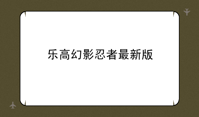 乐高幻影忍者最新版