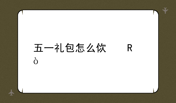 五一礼包怎么使用？