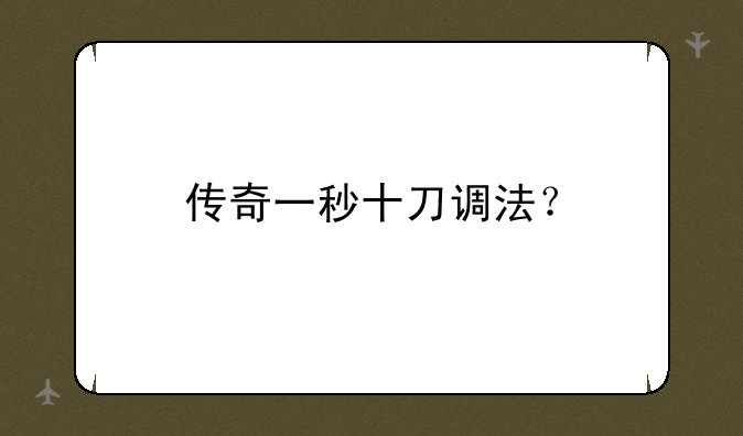 传奇一秒十刀调法？