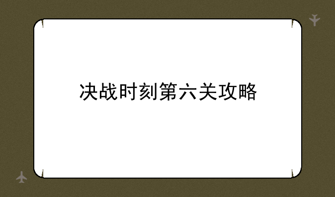 决战时刻第六关攻略
