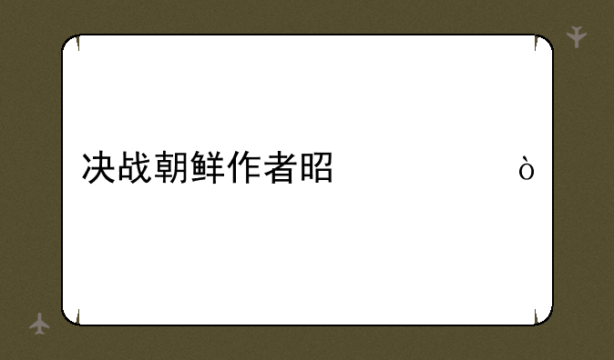 决战朝鲜作者是谁？