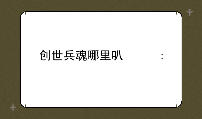 创世兵魂哪里可以玩