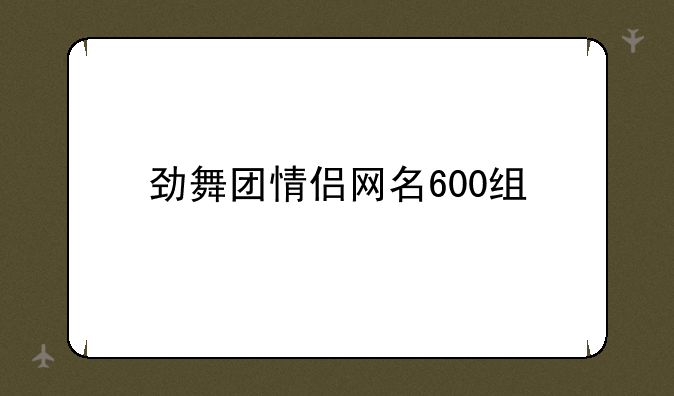 劲舞团情侣网名600组