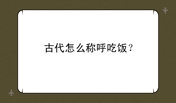 古代怎么称呼吃饭？
