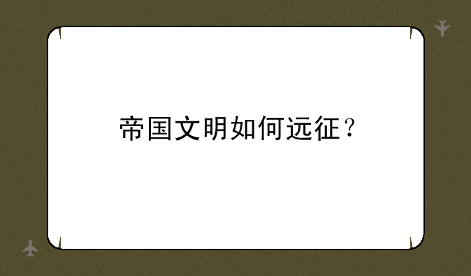 帝国文明如何远征？