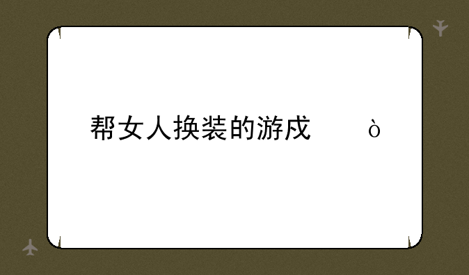 帮女人换装的游戏？