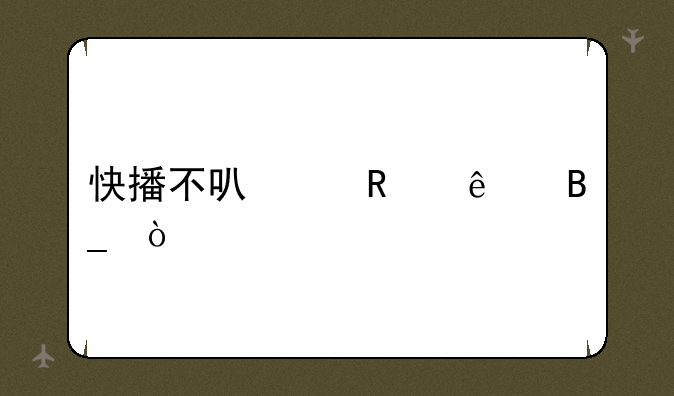 快播不可以用了吗？