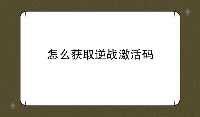 怎么获取逆战激活码