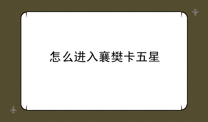 怎么进入襄樊卡五星