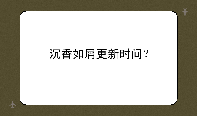 沉香如屑更新时间？