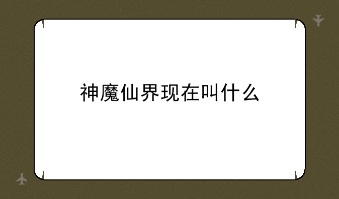 神魔仙界现在叫什么