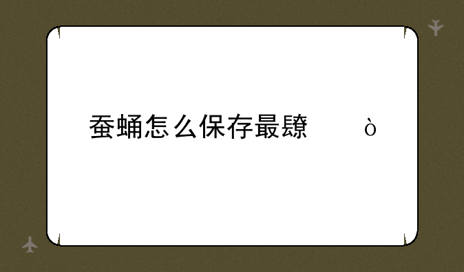 蚕蛹怎么保存最长？
