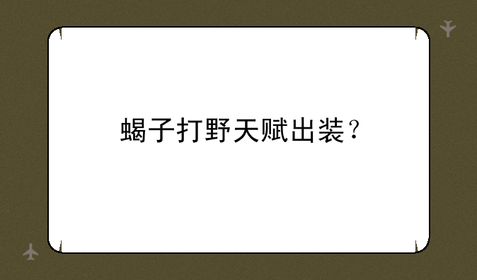 蝎子打野天赋出装？
