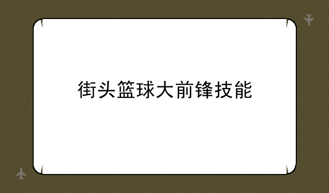 街头篮球大前锋技能