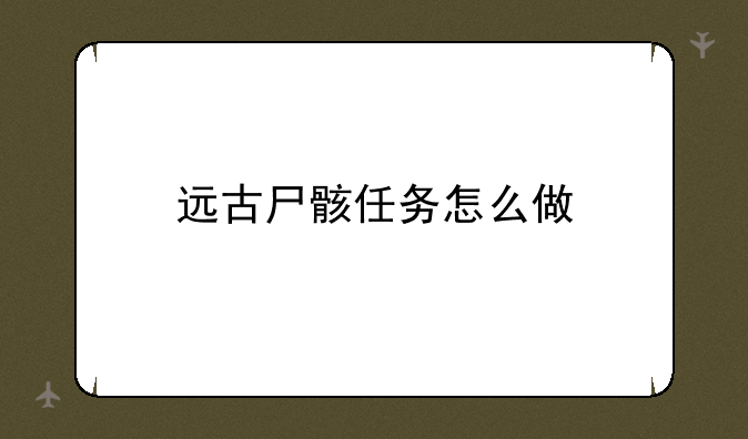远古尸骸任务怎么做