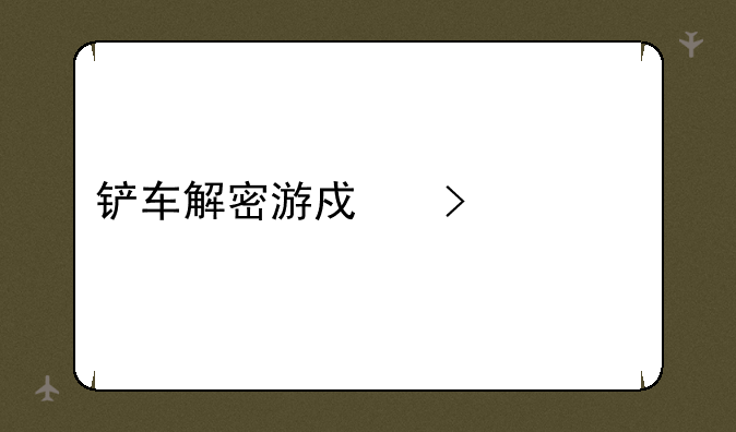 铲车解密游戏叫什么