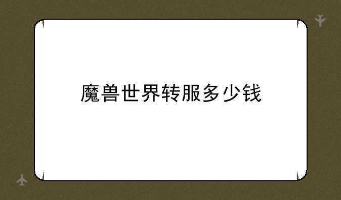 魔兽世界转服多少钱