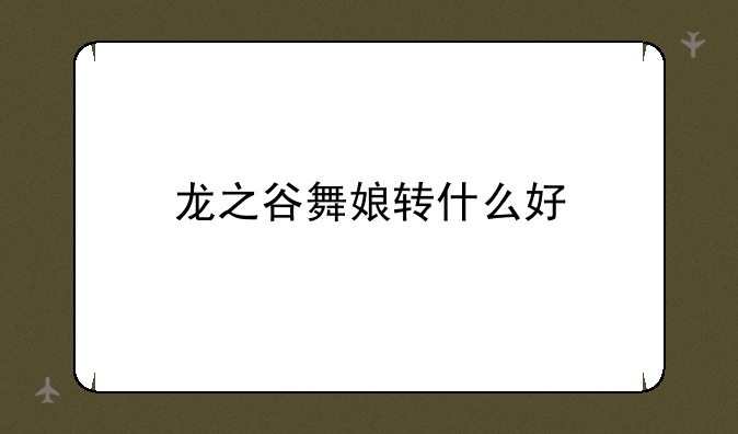 龙之谷舞娘转什么好
