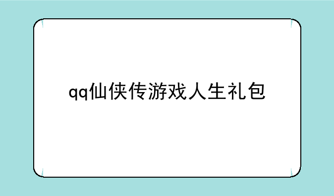 qq仙侠传游戏人生礼包