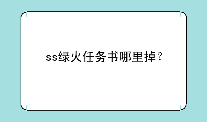 ss绿火任务书哪里掉？
