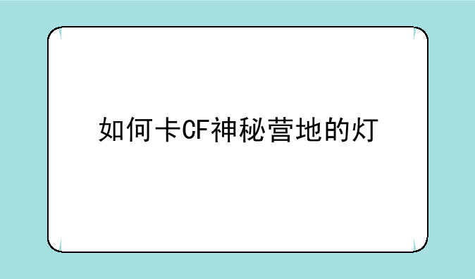 如何卡CF神秘营地的灯