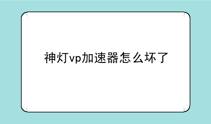 神灯vp加速器怎么坏了