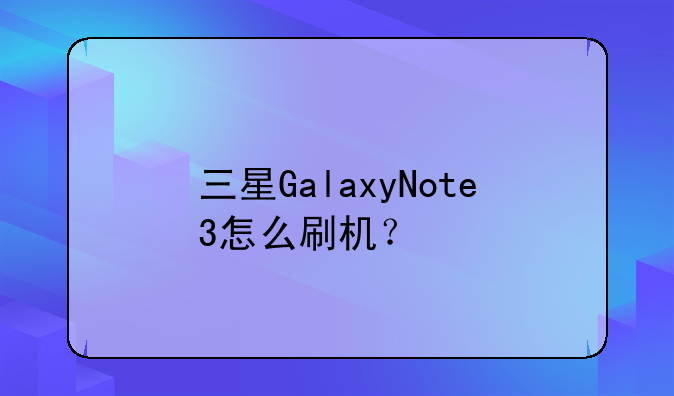 三星GalaxyNote3怎么刷机？