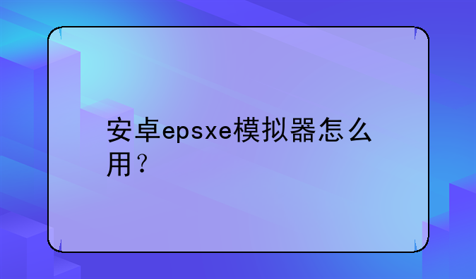 安卓epsxe模拟器怎么用？