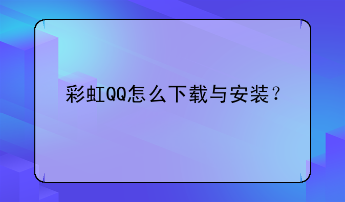 彩虹QQ怎么下载与安装？