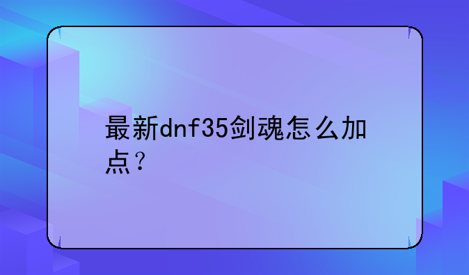 最新dnf35剑魂怎么加点？