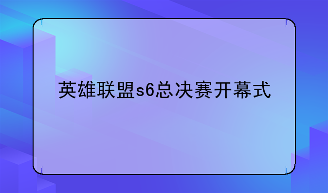 英雄联盟s6总决赛开幕式