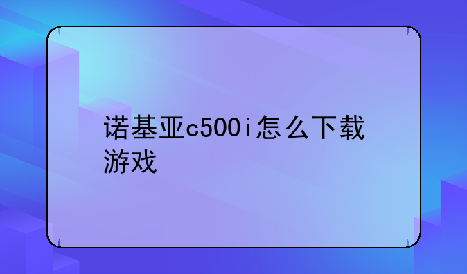 诺基亚c500i怎么下载游戏