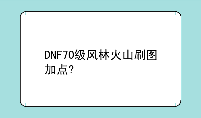 DNF70级风林火山刷图加点?