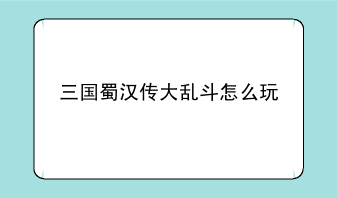 三国蜀汉传大乱斗怎么玩