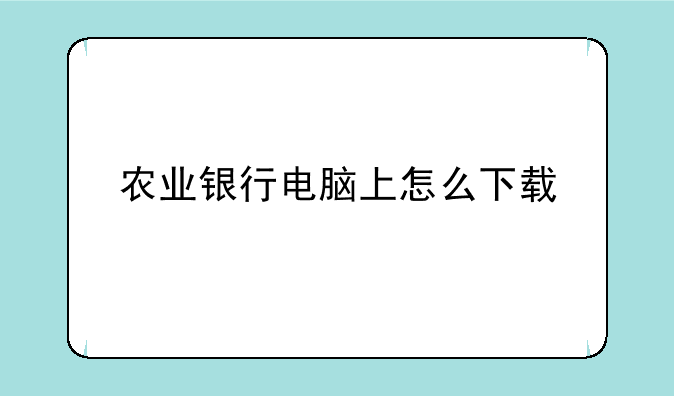 农业银行电脑上怎么下载