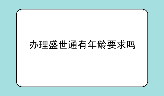 办理盛世通有年龄要求吗