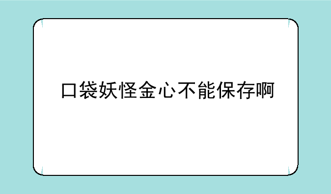 口袋妖怪金心不能保存啊